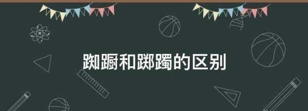 踟躕和躑躅的區別,踟躕,躊躇,躑躅的區別圖1