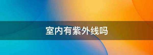 室內(nèi)有紫外線,陽光沒有直射到室內(nèi)室內(nèi)還有紫外線輻射嗎圖4