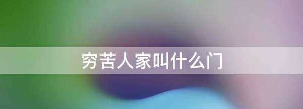 窮苦人家叫什么門(mén),窮苦人家叫什么門(mén)有錢(qián)人家叫什么門(mén)圖1