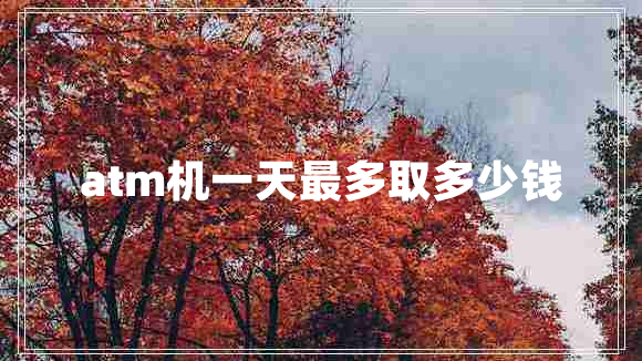 atm機一天最多取多少錢(qián)