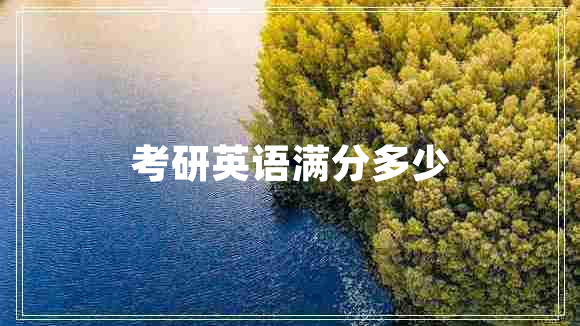 考研英語(yǔ)滿(mǎn)分多少