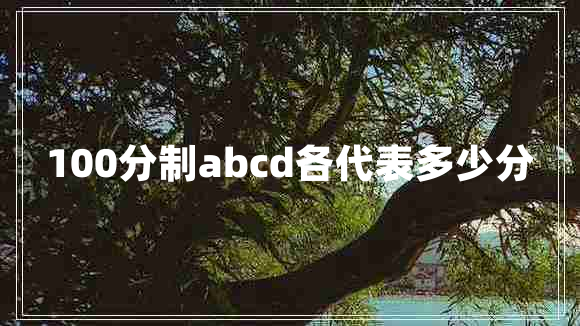100分制abcd各代表多少分 100分制abcd各代表多少分
