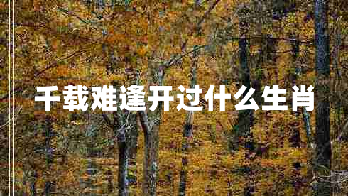 千載難逢開(kāi)過(guò)什么生肖