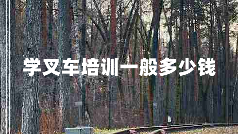 學(xué)叉車(chē)培訓一般多少錢(qián)