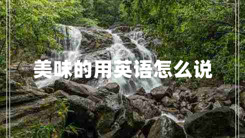 美味的用英語(yǔ)怎么說(shuō)