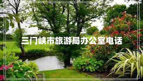 三門(mén)峽市旅游局辦公室電話(huà)