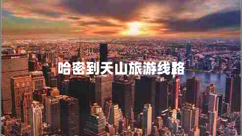 哈密到天山旅游線(xiàn)路
