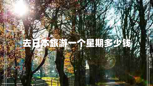 去日本旅游一個(gè)星期多少錢(qián)