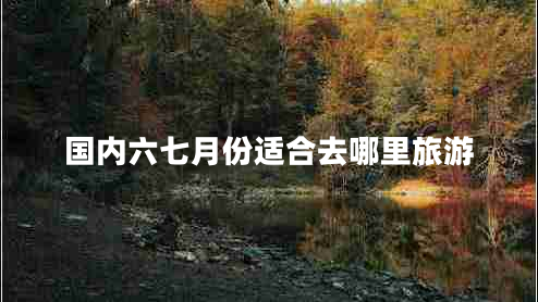 國內六七月份適合去哪里旅游