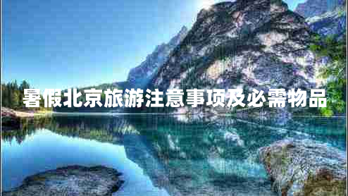 暑假北京旅游注意事項及必需物品