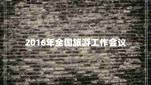 2016年全國旅游工作會(huì )議