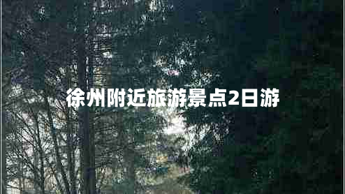 徐州附近旅游景點(diǎn)2日游