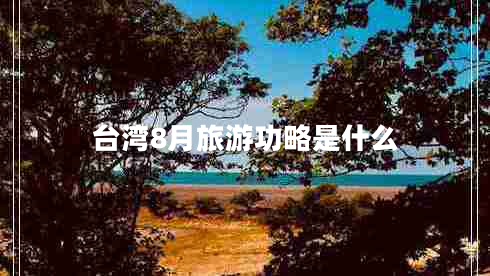 臺灣8月旅游功略是什么