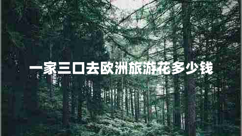 一家三口去歐洲旅游花多少錢(qián)