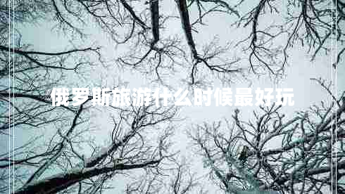 俄羅斯旅游什么時(shí)候最好玩
