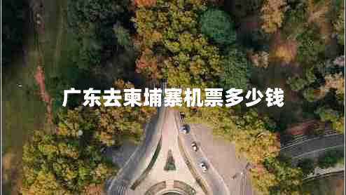 廣東去柬埔寨機票多少錢(qián)