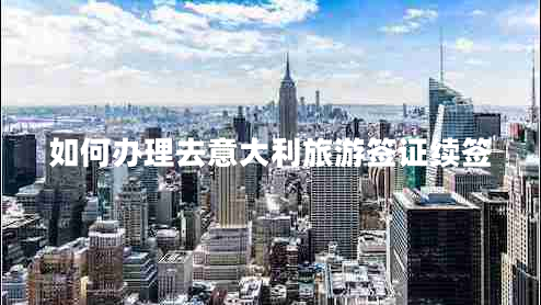 如何辦理去意大利旅游簽證續簽