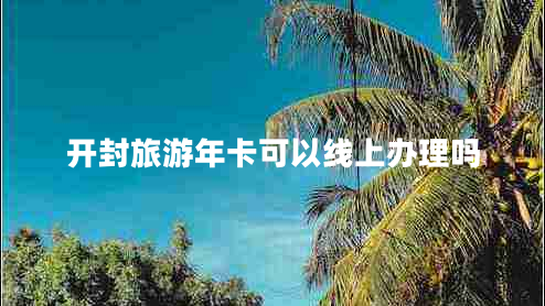 開(kāi)封旅游年卡可以線(xiàn)上辦理嗎