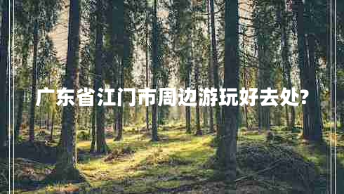 廣東省江門(mén)市周邊游玩好去處?