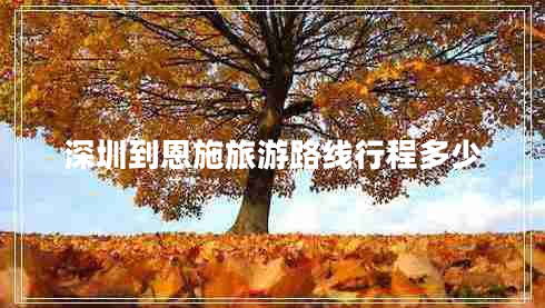 深圳到恩施旅游路線(xiàn)行程多少