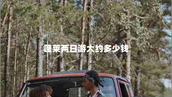蓬萊兩日游大約多少錢(qián)