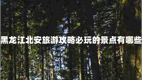 黑龍江北安旅游攻略必玩的景點(diǎn)有哪些