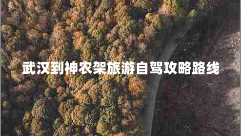 武漢到神農架旅游自駕攻略路線(xiàn)