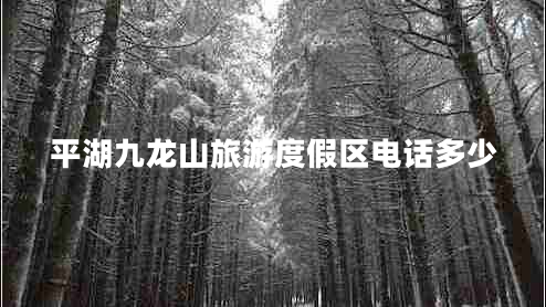平湖九龍山旅游度假區電話(huà)多少