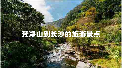 梵凈山到長(cháng)沙的旅游景點(diǎn)