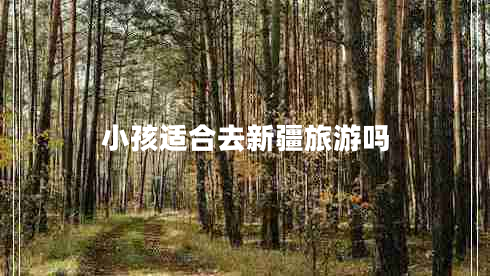 小孩適合去新疆旅游嗎