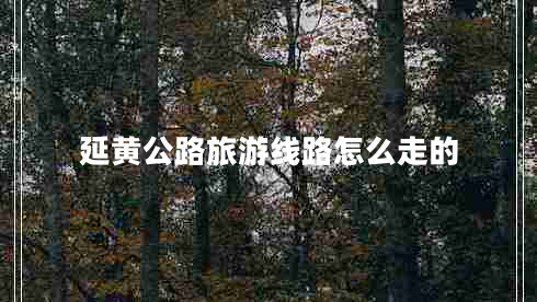 延黃公路旅游線(xiàn)路怎么走的