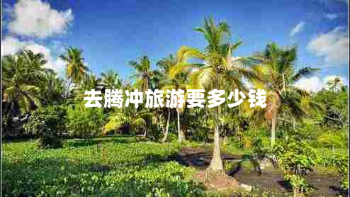 去騰沖旅游要多少錢(qián)