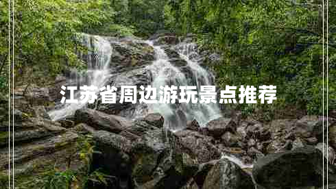 江蘇省周邊游玩景點(diǎn)推薦