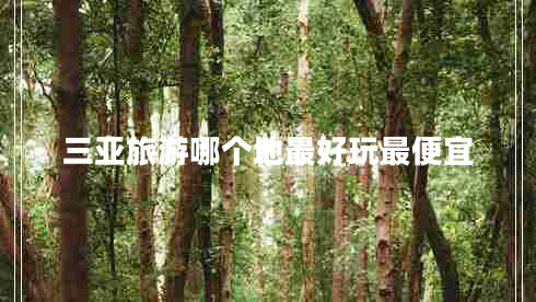 三亞旅游哪個(gè)地最好玩最便宜