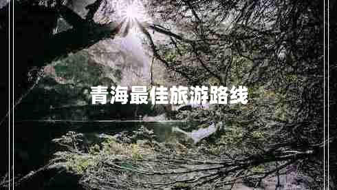 青海最佳旅游路線(xiàn)