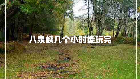 八泉峽幾個(gè)小時(shí)能玩完