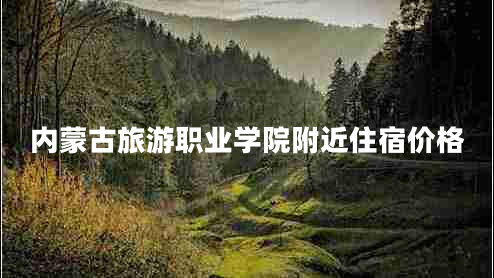 內蒙古旅游職業(yè)學(xué)院附近住宿價(jià)格