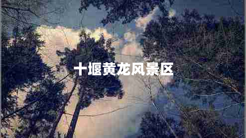 十堰黃龍風景區(qū)
