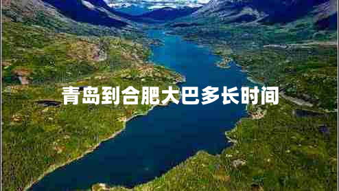 青島到合肥大巴多長(cháng)時(shí)間