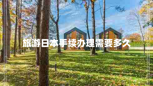 旅游日本手續辦理需要多久