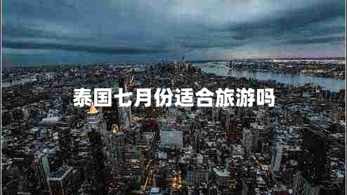 泰國七月份適合旅游嗎