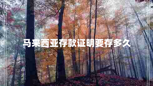 馬來(lái)西亞存款證明要存多久
