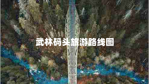 武林碼頭旅游路線(xiàn)圖