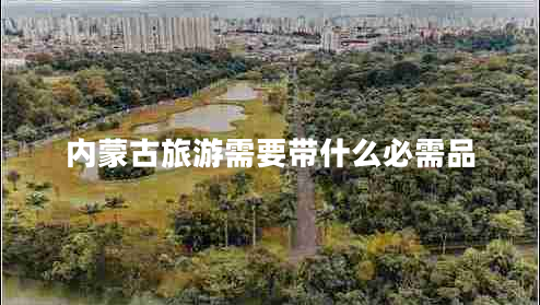 內蒙古旅游需要帶什么必需品