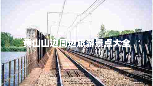 黃山山邊周邊旅游景點(diǎn)大全