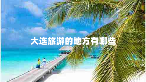 大連旅游的地方有哪些