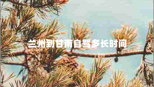 蘭州到甘南自駕多長(cháng)時(shí)間