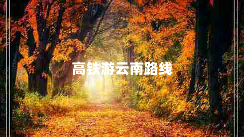 高鐵游云南路線(xiàn)