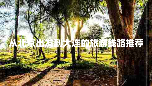 從北京出發(fā)到大連的旅游線(xiàn)路推薦