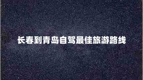 長(cháng)春到青島自駕最佳旅游路線(xiàn)
